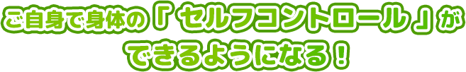 ご自身で身体の「 セルフコントロール 」ができるようになる!
